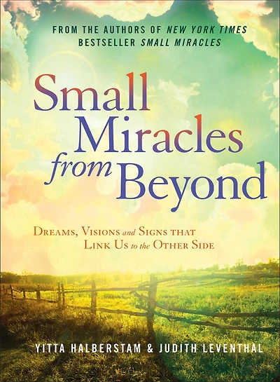Small Miracles From Beyond: Dreams, Visions And Signs That Link Us To The Other Side