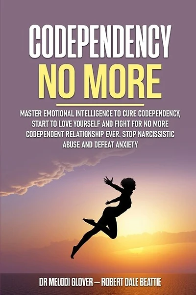 Codependency No More: Master Emotional Intelligence to Cure Codependency, Start to Love Yourself and Fight for No More Codependent Relationship Ever. Stop Narcissistic Abuse and Defeat Anxiety