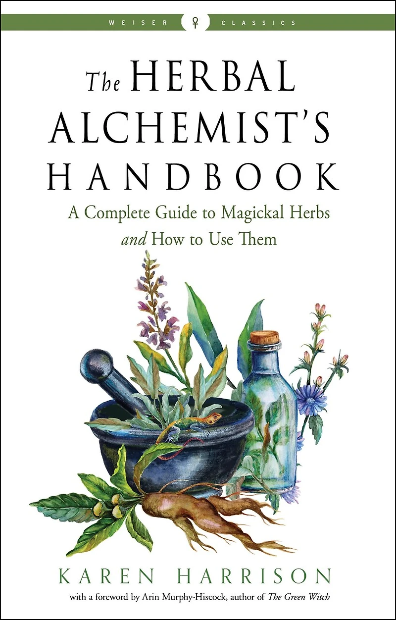 The Herbal Alchemist's Handbook: A Complete Guide To Magickal Herbs And How Use Them