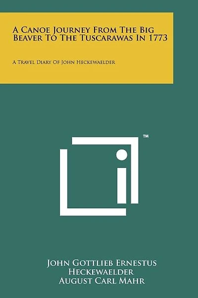 A Canoe Journey From The Big Beaver To The Tuscarawas In 1773: A Travel Diary Of John Heckewaelder