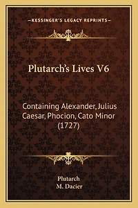 Plutarch's Lives V6: Containing Alexander, Julius Caesar, Phocion, Cato Minor (1727)