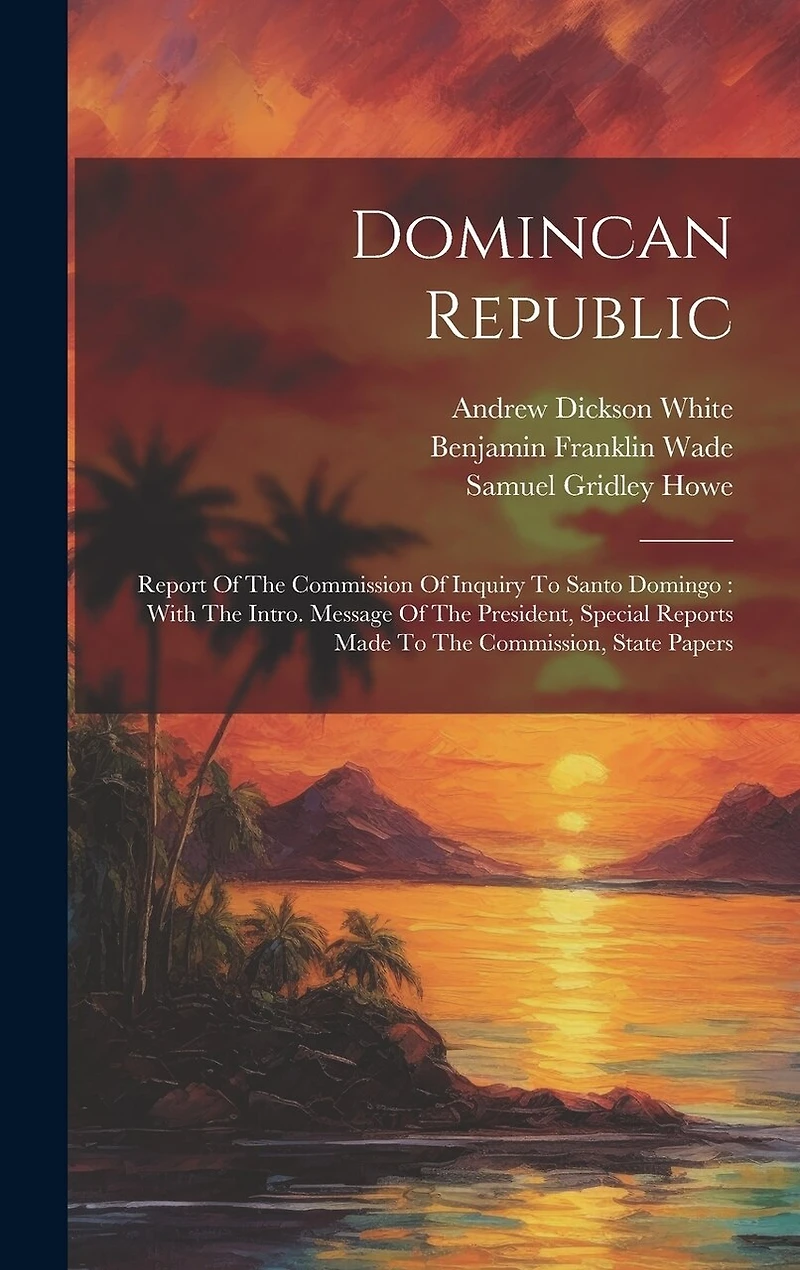 Domincan Republic: Report Of The Commission Of Inquiry To Santo Domingo: With The Intro. Message Of The President, Special Reports Made To The Commission, State Papers
