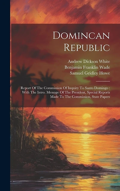 Domincan Republic: Report Of The Commission Of Inquiry To Santo Domingo: With The Intro. Message Of The President, Special Reports Made To The Commission, State Papers