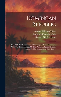 Domincan Republic: Report Of The Commission Of Inquiry To Santo Domingo: With The Intro. Message Of The President, Special Reports Made To The Commission, State Papers