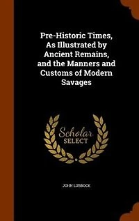 Pre-Historic Times, As Illustrated by Ancient Remains, and the Manners and Customs of Modern Savages