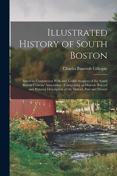 Illustrated History of South Boston: Issued in Conjunction With and Under Auspices of the South Boston Citizens' Association: Comprising an Historic Record and Pictorial Description of the District, Past and Present