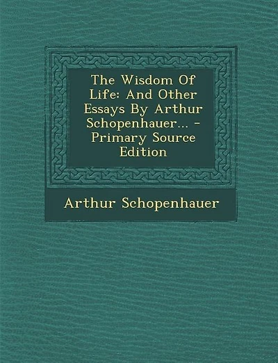 The Wisdom Of Life: And Other Essays By Arthur Schopenhauer...