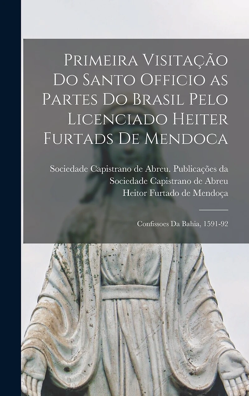 Primeira visitação do Santo officio as partes do Brasil pelo licenciado Heiter Furtads de Mendoca: Confissoes da Bahia, 1591-92
