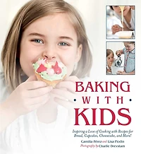 Baking with Kids: Inspiring a Love of Cooking Recipes for Bread, Cupcakes, Cheesecake, and More!