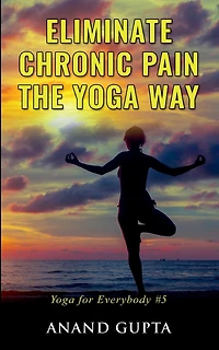 Eliminate Chronic Pain The Yoga Way: For Everybody #5