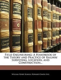 Field Engineering: A Handbook of the Theory and Practice of Railway Surveying, Location, and Construction...