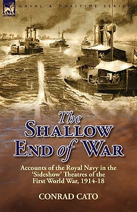 the Shallow End of War: Accounts Royal Navy 'Sideshow' Theatres First World War, 1914-18