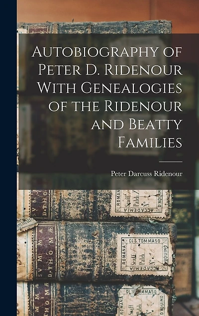Autobiography of Peter D. Ridenour With Genealogies of the Ridenour and Beatty Families