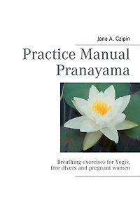 Practice Manual Pranayama: Breathing exercises for Yogis, free divers and pregnant women