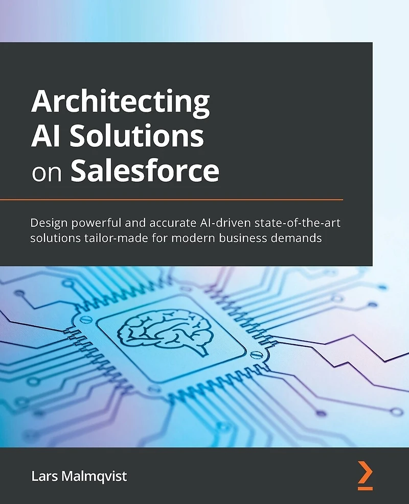 Architecting AI solutions on Salesforce: Design powerful and accurate AI-driven state-of-the-art tailor-made for modern business demands