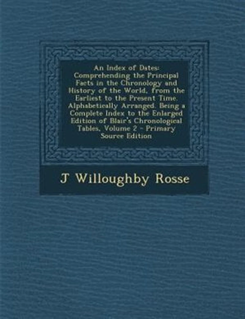 An Index of Dates. Comprehending the Principal Facts Chronology and History World, From Earliest to Present Time
