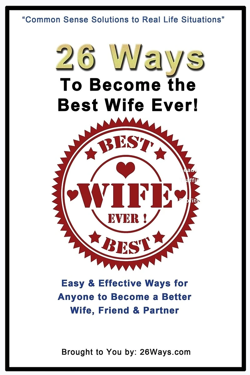 26 Ways To Become the Best Wife Ever!: Easy & Effective Ways for Anyone to Become a Better Wife, Friend & Partner
