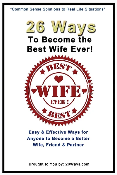 26 Ways To Become the Best Wife Ever!: Easy & Effective Ways for Anyone to Become a Better Wife, Friend & Partner