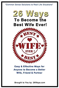 26 Ways To Become the Best Wife Ever!: Easy & Effective Ways for Anyone to Become a Better Wife, Friend & Partner