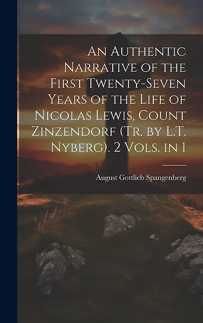 An Authentic Narrative of the First Twenty-Seven Years of the Life of Nicolas Lewis, Count Zinzendorf (Tr. by L.T. Nyberg). 2 Vols. in 1