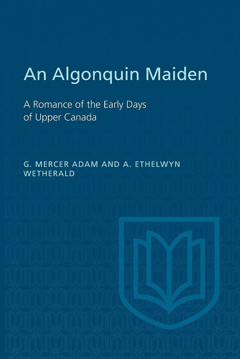 An Algonquin Maiden: A Romance of the Early Days Upper Canada (Classic Reprint)