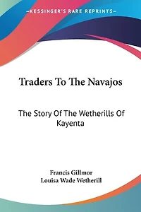 Traders To The Navajos: The Story Of The Wetherills Of Kayenta