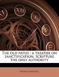 The Old Paths: A Treatise on Sanctification Scripture Only Authority
