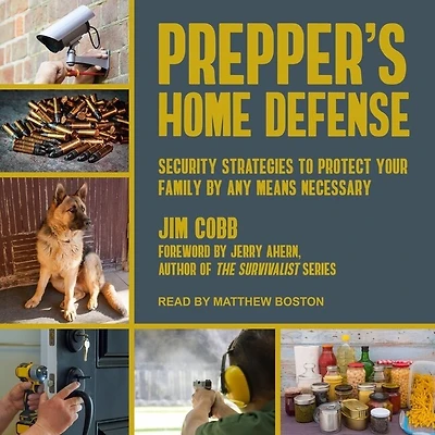 Prepper's Home Defense Lib/E: Security Strategies to Protect Your Family by Any Means Necessary