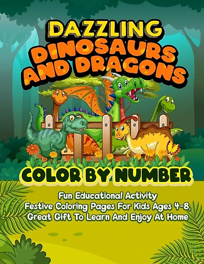Dazzling Dinosaurs And Dragons Color By Number: Fun Educational Activity Festive Coloring Pages For Kids Ages 4-8 Great Gift To Learn And Enjoy At Home