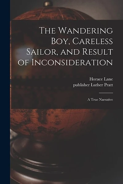 The Wandering Boy, Careless Sailor, and Result of Inconsideration: A True Narrative