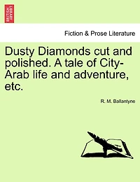 Dusty Diamonds Cut And Polished. A Tale Of City-arab Life And Adventure, Etc.