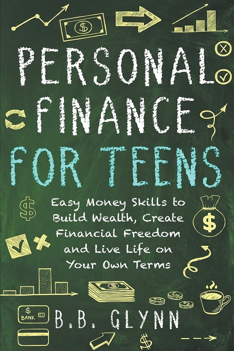 Personal Finance for Teens: Easy Money Skills to Build Wealth, Create Financial Freedom and Live Life on Your Terms