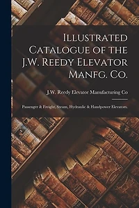 Illustrated Catalogue of the J.W. Reedy Elevator Manfg. Co.: Passenger & Freight, Steam