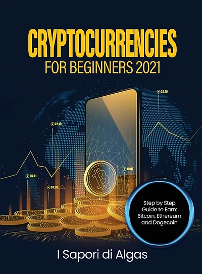 Cryptocurrencies for Beginners 2021: Step by Step Guide to Earn: Bitcoin, Ethereum and Dogecoin