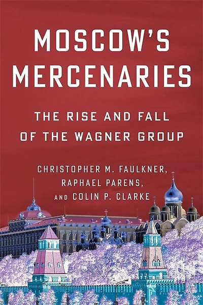 Moscow’s Mercenaries: the Rise and Fall of Wagner Group