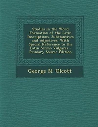 Studies in the Word Formation of the Latin Inscriptions, Substantives and Adjectives: With Special Reference to the Latin Sermo Vulgaris - Primary Source Edition