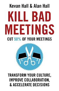 Kill Bad Meetings: Transform Your Culture, Improve Collaboration, & Accelerate Decisions