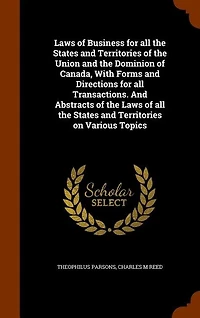 Laws of Business for all the States and Territories of the Union and the Dominion of Canada, With Forms and Directions for all Transactions. And Abstracts of the Laws of all the States and Territories on Various Topics