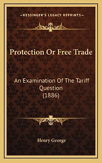 Protection Or Free Trade: An Examination Of The Tariff Question (1886)
