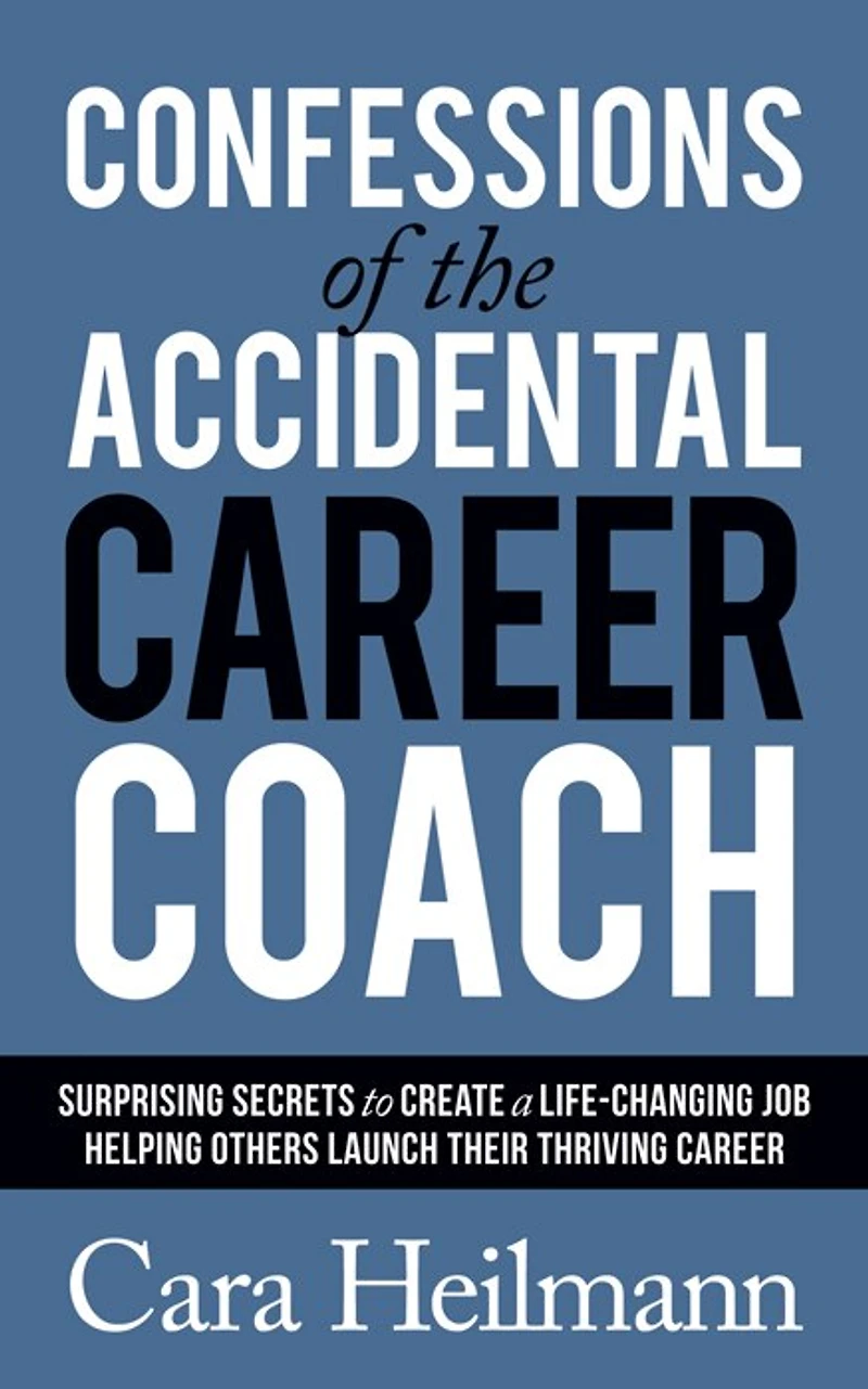 Confessions Of The Accidental Career Coach: Surprising Secrets To Create A Life-changing Job Helping Others Launch Their Thriving