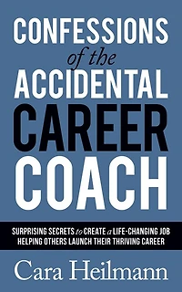Confessions Of The Accidental Career Coach: Surprising Secrets To Create A Life-changing Job Helping Others Launch Their Thriving
