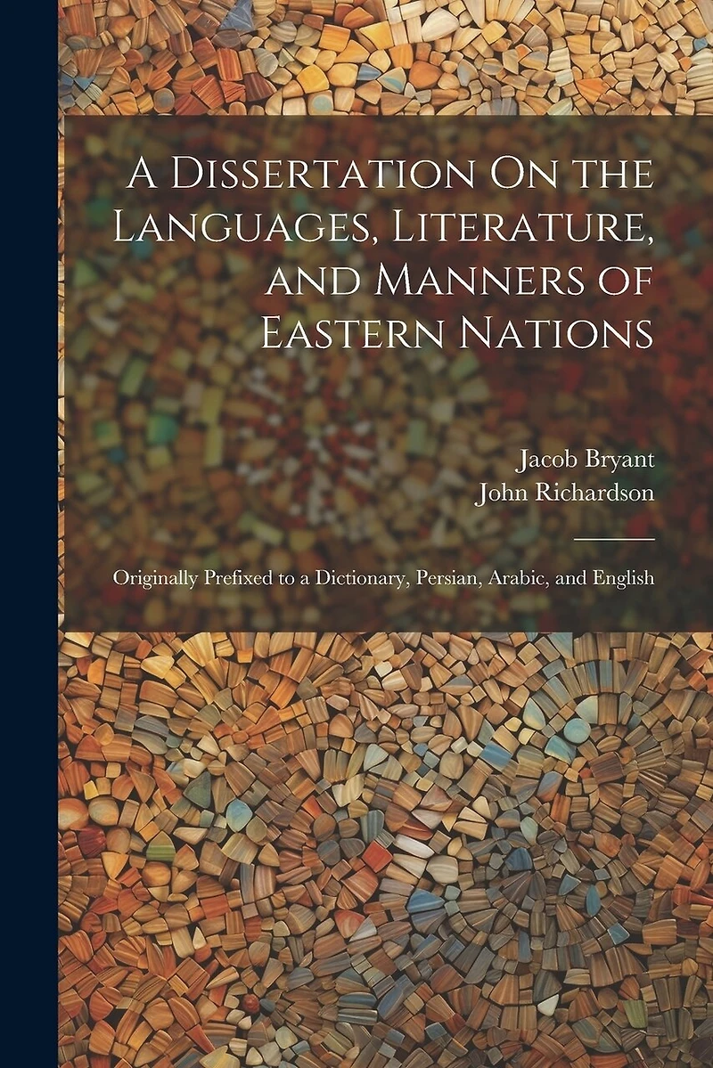A Dissertation On the Languages, Literature, and Manners of Eastern Nations: Originally Prefixed to a Dictionary, Persian, Arabic, and English