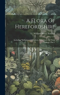 A Flora Of Herefordshire: Including "definition Of Districts, With Notes On Their Geology, Part 1