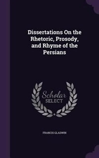 Dissertations On the Rhetoric, Prosody, and Rhyme of Persians