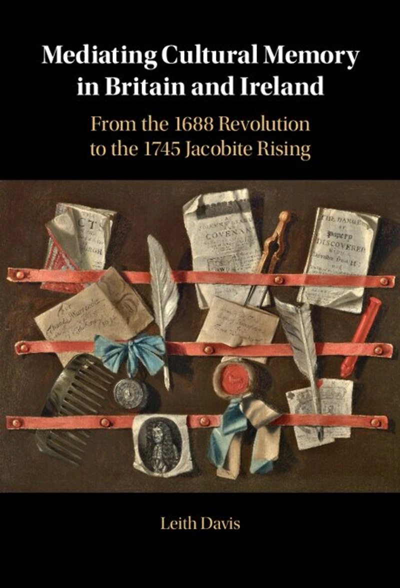 Mediating Cultural Memory Britain and Ireland: From the 1688 Revolution to 1745 Jacobite Rising