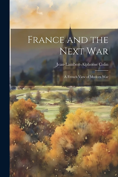 France and the Next War: A French View of Modern War