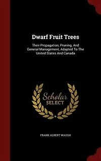 Dwarf Fruit Trees: Their Propagation, Pruning, And General Management, Adapted To The United States And Canada