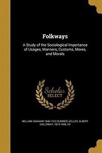 Folkways: A Study of the Sociological Importance of Usages, Manners, Customs, Mores, and Morals