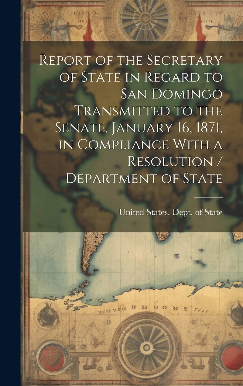 Report of the Secretary of State in Regard to San Domingo Transmitted to the Senate, January 16, 1871, in Compliance With a Resolution / Department of State