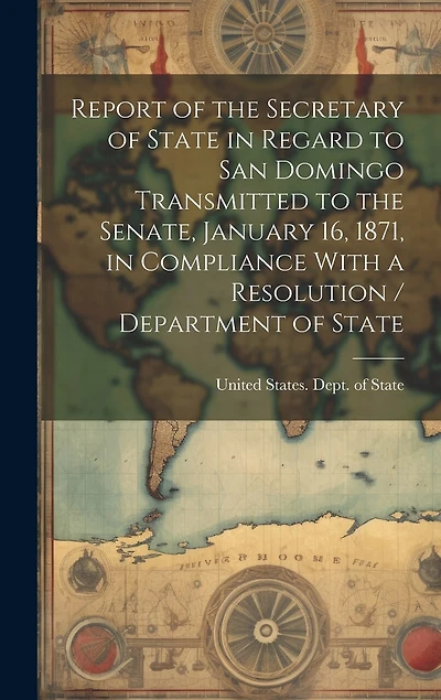 Report of the Secretary of State in Regard to San Domingo Transmitted to the Senate, January 16, 1871, in Compliance With a Resolution / Department of State